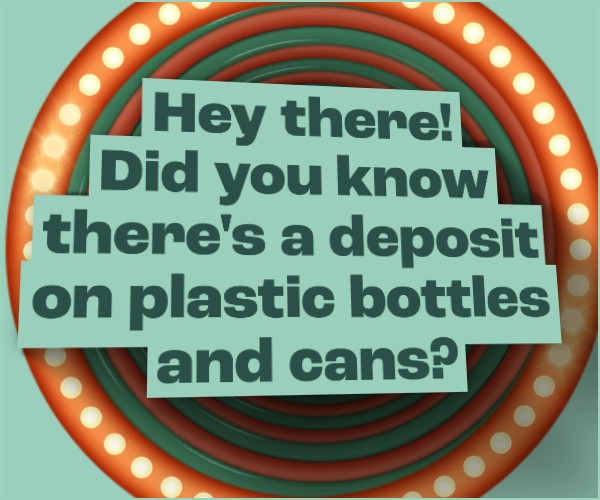 Hey there! Did you know there's a deposit on plastic bottles and cans?